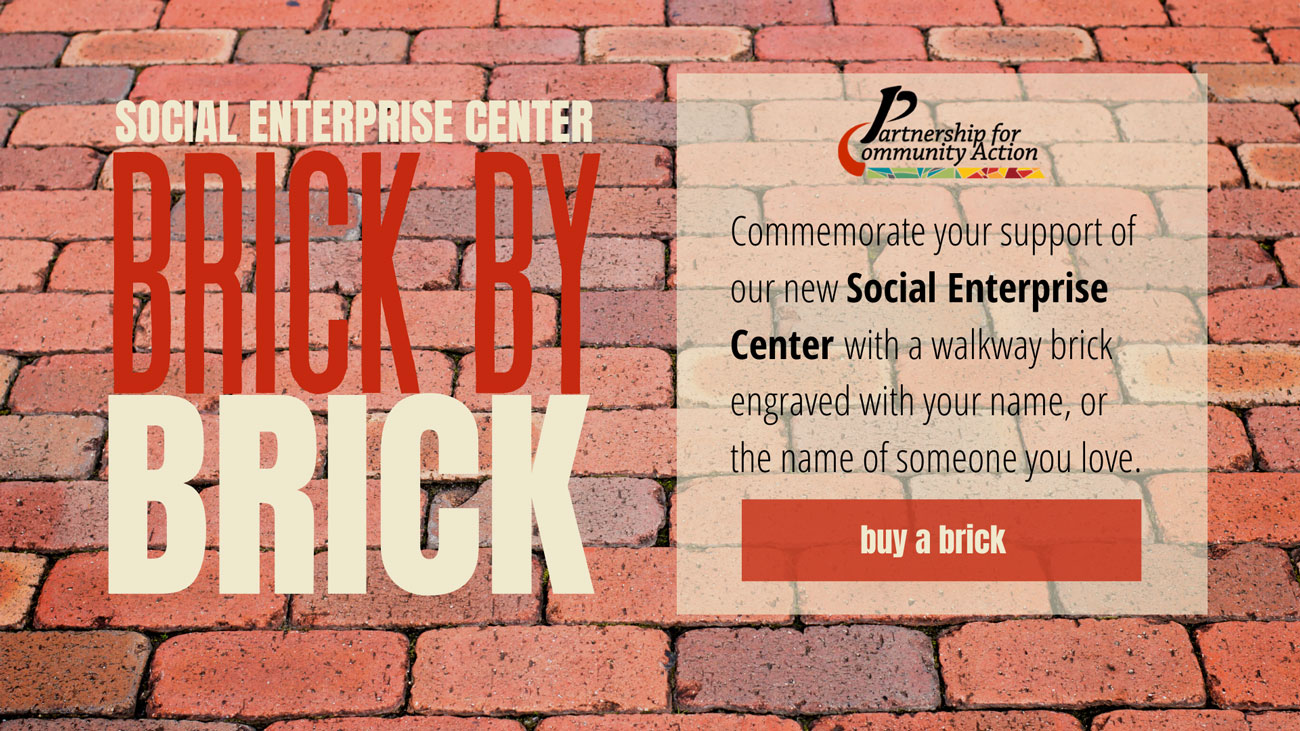 Commemorate your support of our new Social Enterprise Center with a walkway brick engraved with your name, or the name of someone you love